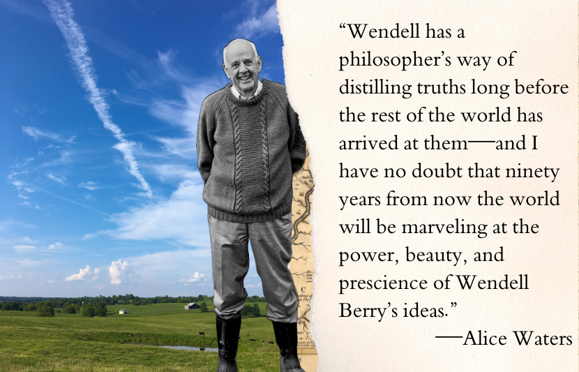 “Wendell has a philosopher’s way of distilling truths long before the rest of the world has arrived at them—and I have no doubt that ninety years from now the world will be marveling at the power, beauty, and prescience of Wendell Berry’s ideas.”—Alice Waters